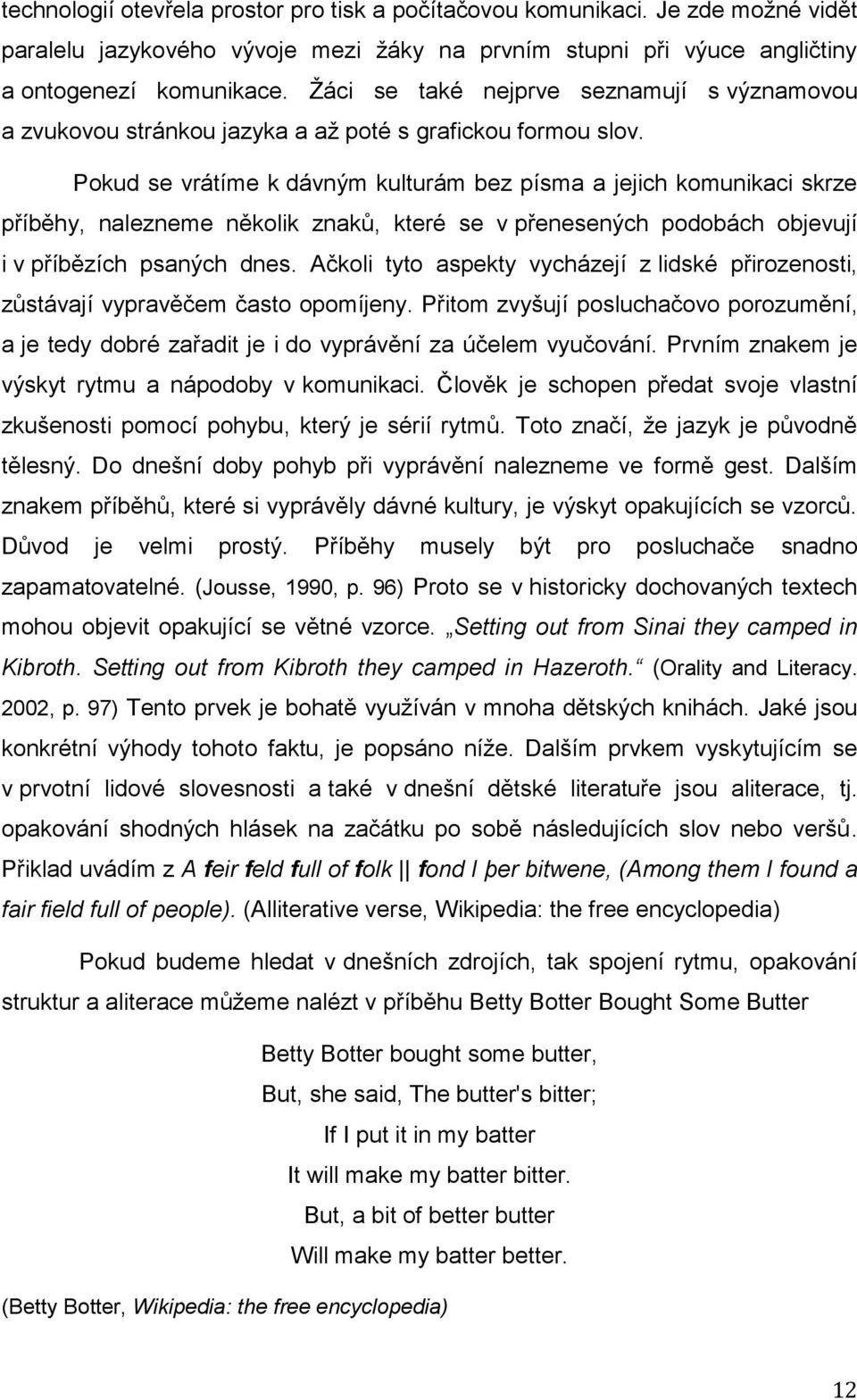 Pokud se vrátíme k dávným kulturám bez písma a jejich komunikaci skrze příběhy, nalezneme několik znaků, které se v přenesených podobách objevují i v příbězích psaných dnes.