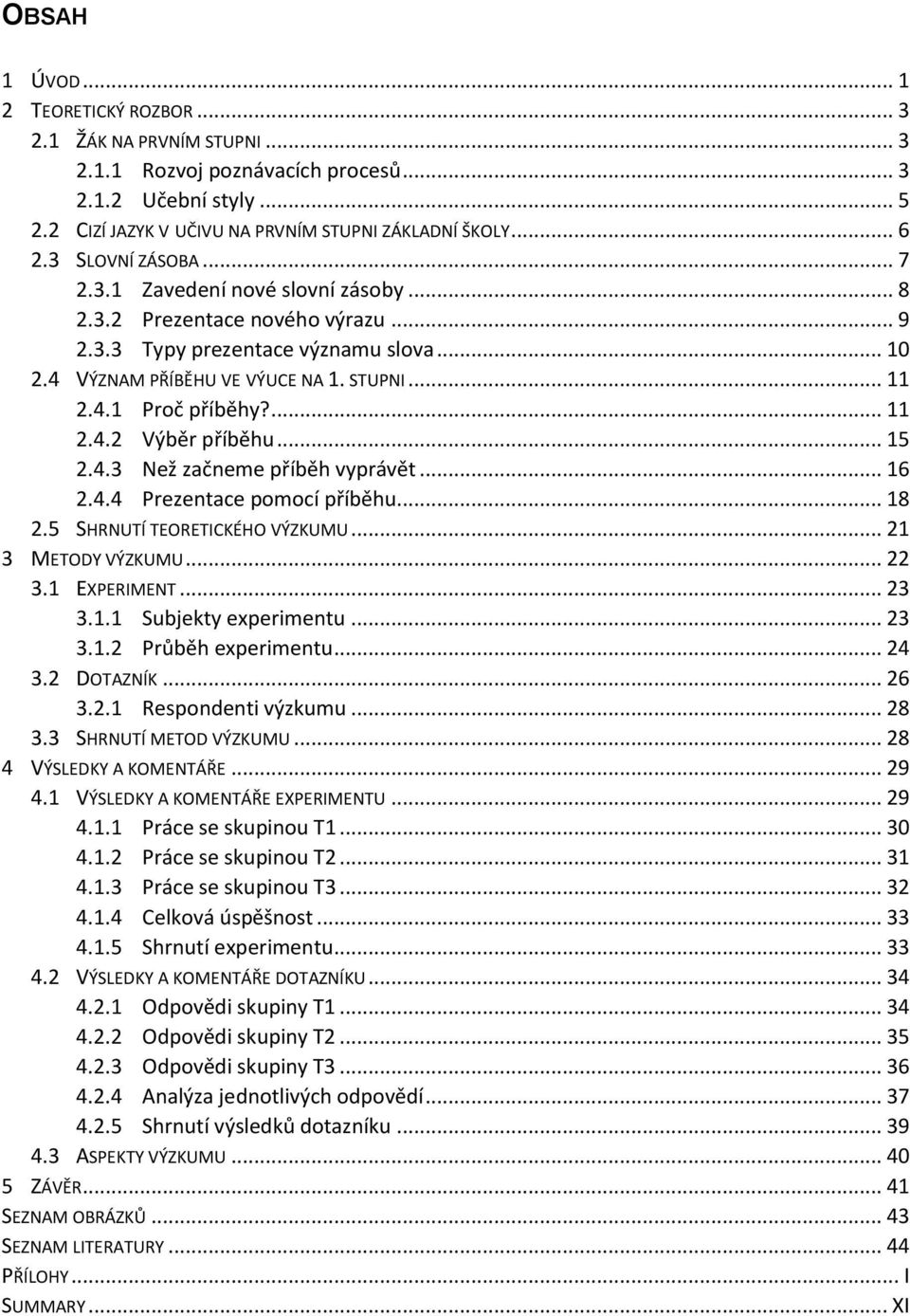 ... 11 2.4.2 Výběr příběhu... 15 2.4.3 Než začneme příběh vyprávět... 16 2.4.4 Prezentace pomocí příběhu... 18 2.5 SHRNUTÍ TEORETICKÉHO VÝZKUMU... 21 3 METODY VÝZKUMU... 22 3.1 EXPERIMENT... 23 3.1.1 Subjekty experimentu.