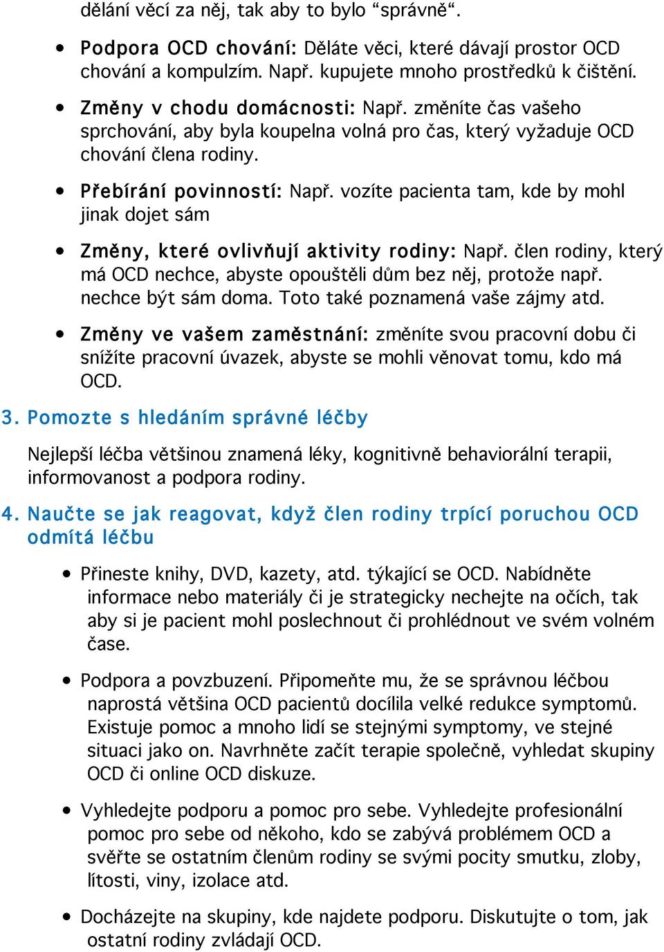 vozíte pacienta tam, kde by mohl jinak dojet sám Změny, které ovlivňují aktivity rodiny: Např. člen rodiny, který má OCD nechce, abyste opouštěli dům bez něj, protože např. nechce být sám doma.