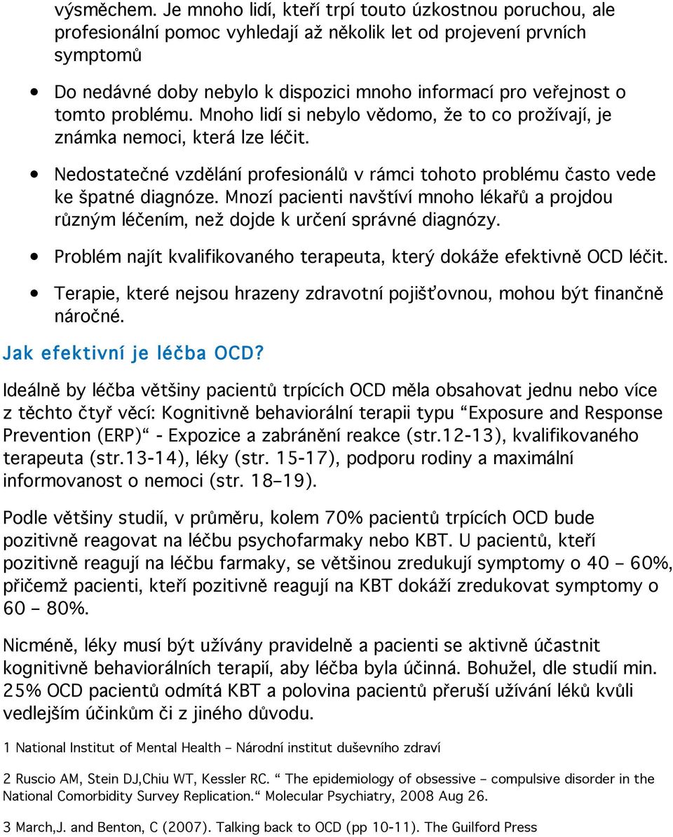 tomto problému. Mnoho lidí si nebylo vědomo, že to co prožívají, je známka nemoci, která lze léčit. Nedostatečné vzdělání profesionálů v rámci tohoto problému často vede ke špatné diagnóze.