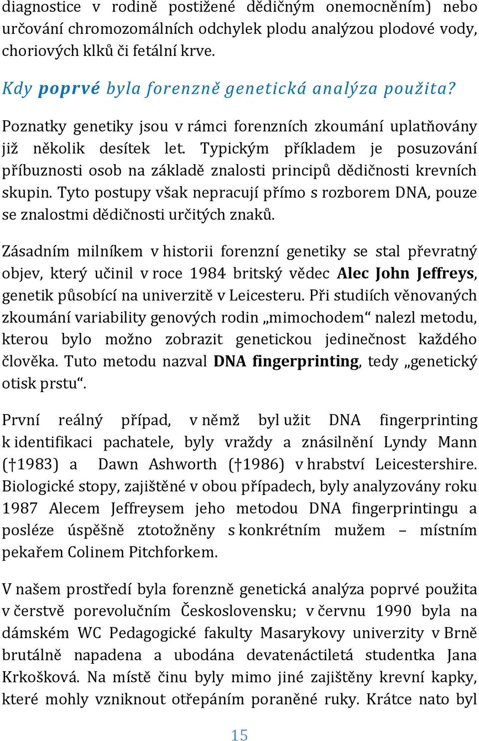 Typickým příkladem je posuzování příbuznosti osob na základě znalosti principů dědičnosti krevních skupin.