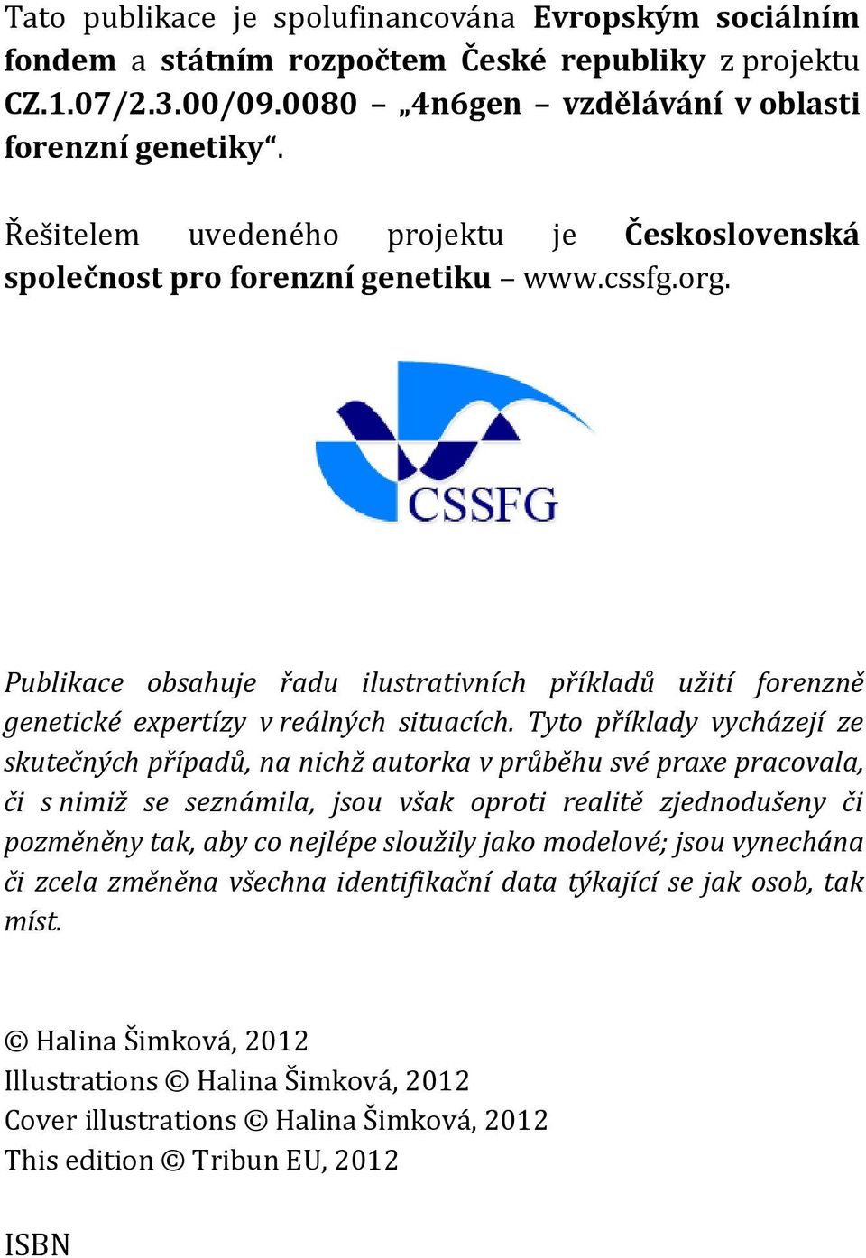 Tyto příklady vycházejí ze skutečných případů, na nichž autorka v průběhu své praxe pracovala, či s nimiž se seznámila, jsou však oproti realitě zjednodušeny či pozměněny tak, aby co nejlépe sloužily