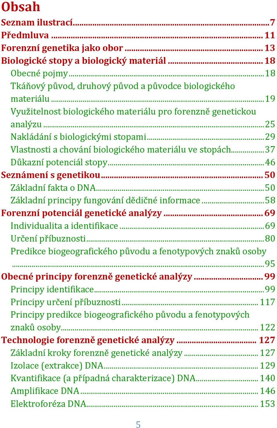 .. 29 Vlastnosti a chování biologického materiálu ve stopách... 37 Důkazní potenciál stopy... 46 Seznámení s genetikou... 50 Základní fakta o DNA... 50 Základní principy fungování dědičné informace.