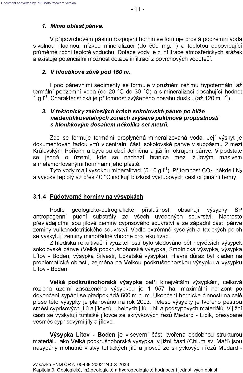 V hloubkové zóně pod 150 m. I pod pánevními sedimenty se formuje v pružném režimu hypotermální až termální podzemní voda (od 20 C do 30 C) a s mineralizací dosahující hodnot 1 g.l -1.