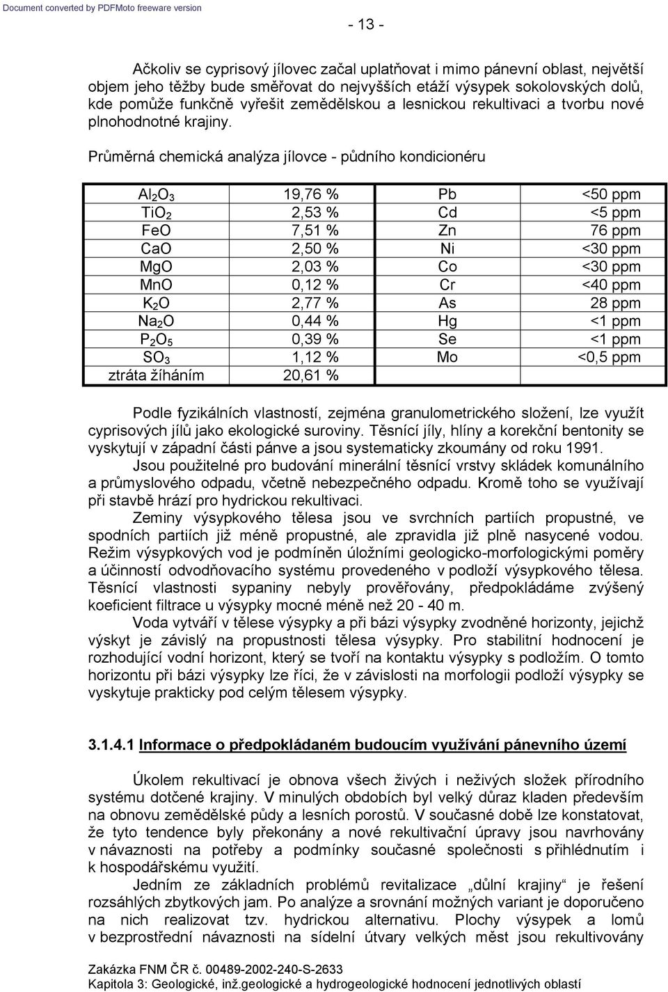 Průměrná chemická analýza jílovce - půdního kondicionéru Al 2 O 3 19,76 % Pb <50 ppm TiO 2 2,53 % Cd <5 ppm FeO 7,51 % Zn 76 ppm CaO 2,50 % Ni <30 ppm MgO 2,03 % Co <30 ppm MnO 0,12 % Cr <40 ppm K 2