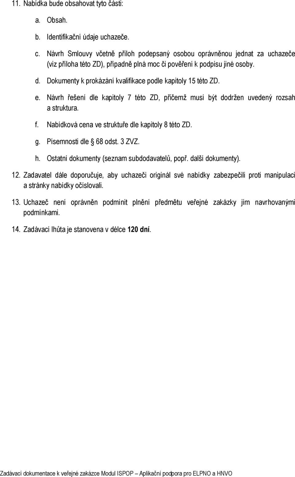 Dokumenty k prokázání kvalifikace podle kapitoly 15 této ZD. e. Návrh řešení dle kapitoly 7 této ZD, přičemž musí být dodržen uvedený rozsah a struktura. f.