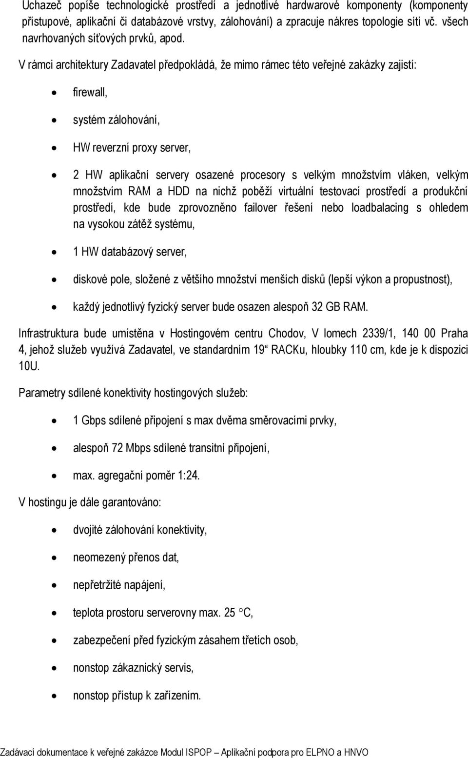 V rámci architektury Zadavatel předpokládá, že mimo rámec této veřejné zakázky zajistí: firewall, systém zálohování, HW reverzní proxy server, 2 HW aplikační servery osazené procesory s velkým