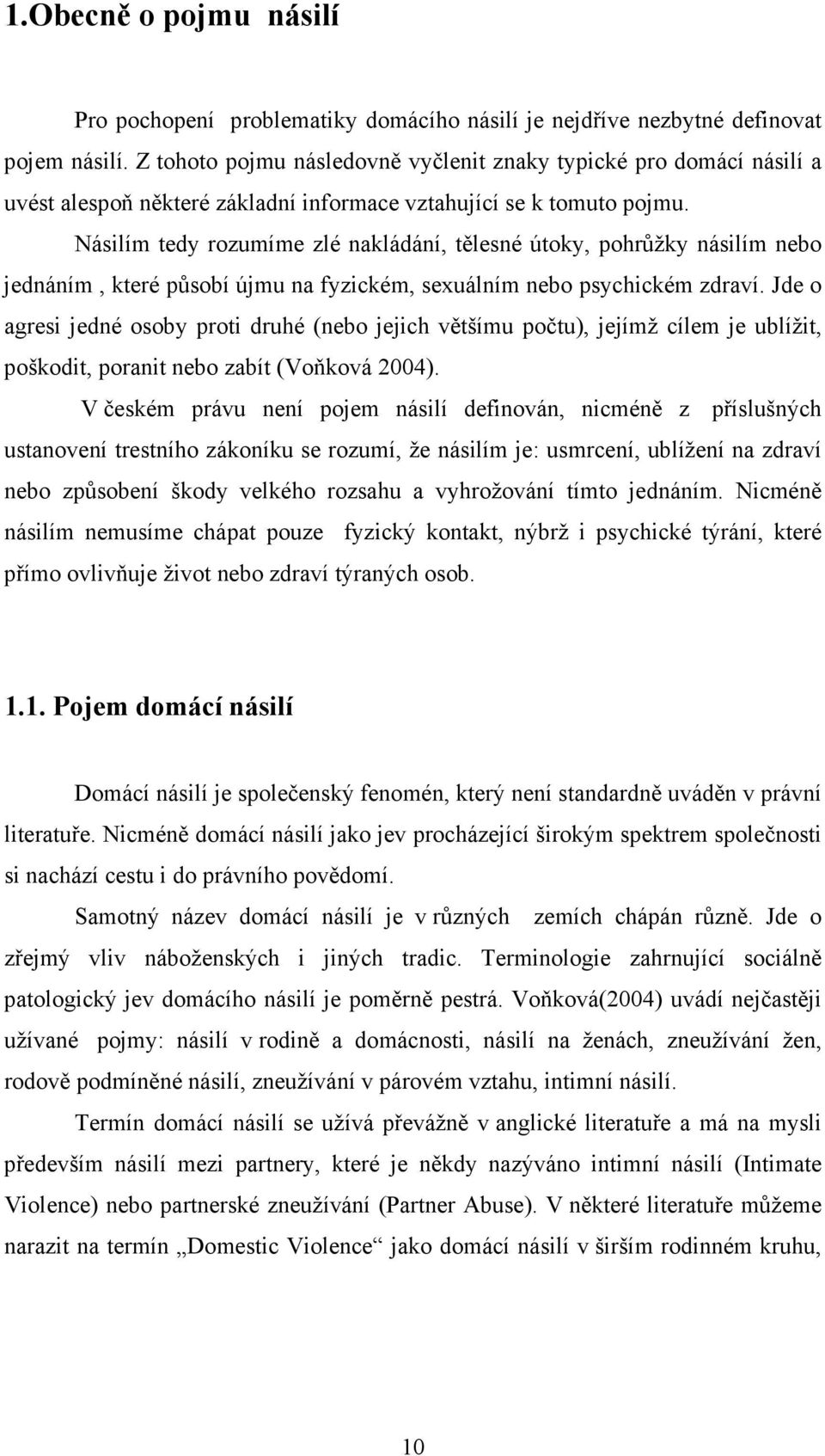 Násilím tedy rozumíme zlé nakládání, tělesné útoky, pohrůžky násilím nebo jednáním, které působí újmu na fyzickém, sexuálním nebo psychickém zdraví.