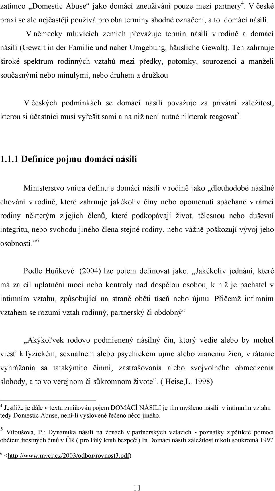 Ten zahrnuje široké spektrum rodinných vztahů mezi předky, potomky, sourozenci a manželi současnými nebo minulými, nebo druhem a družkou V českých podmínkách se domácí násilí považuje za privátní