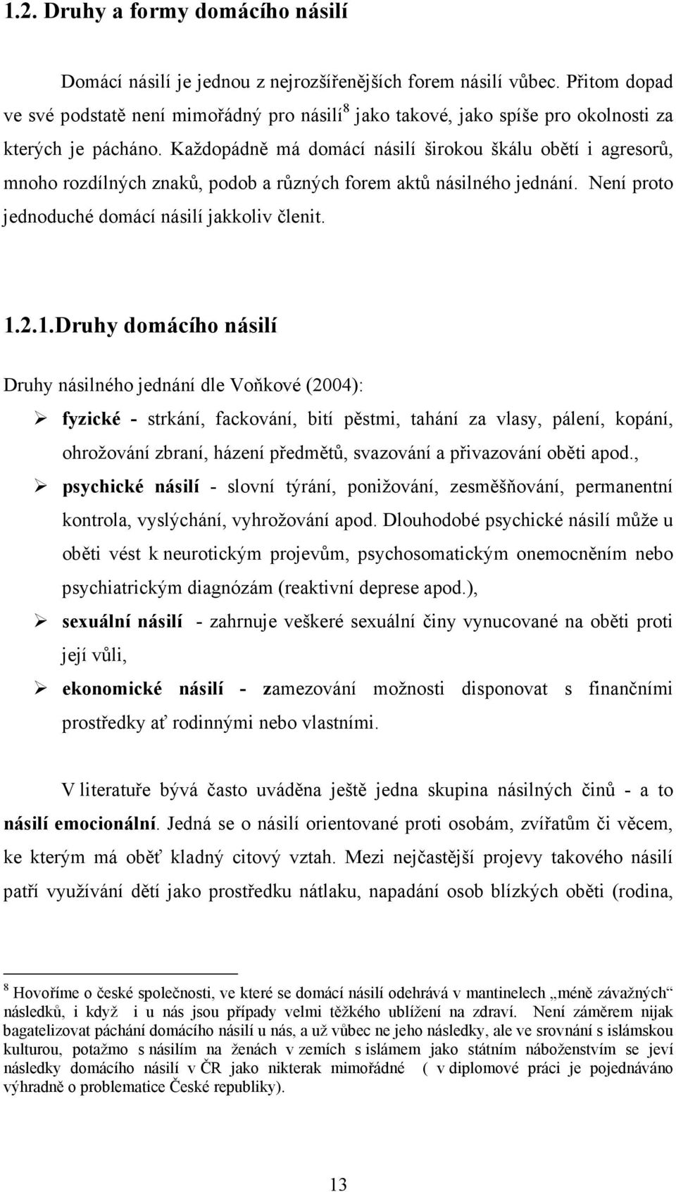 Každopádně má domácí násilí širokou škálu obětí i agresorů, mnoho rozdílných znaků, podob a různých forem aktů násilného jednání. Není proto jednoduché domácí násilí jakkoliv členit. 1.