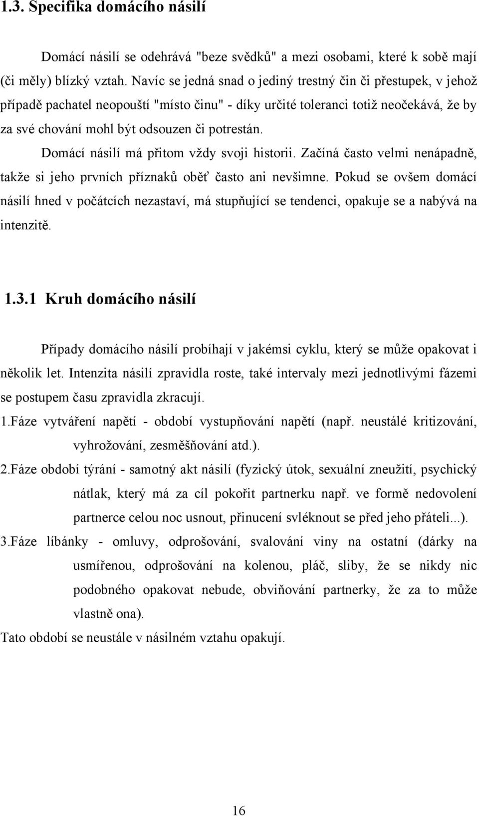 Domácí násilí má přitom vždy svoji historii. Začíná často velmi nenápadně, takže si jeho prvních příznaků oběť často ani nevšimne.