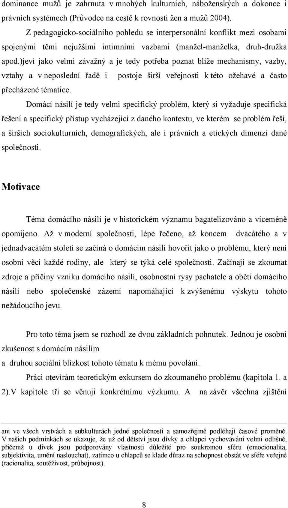 )jeví jako velmi závažný a je tedy potřeba poznat blíže mechanismy, vazby, vztahy a v neposlední řadě i postoje širší veřejnosti k této ožehavé a často přecházené tématice.