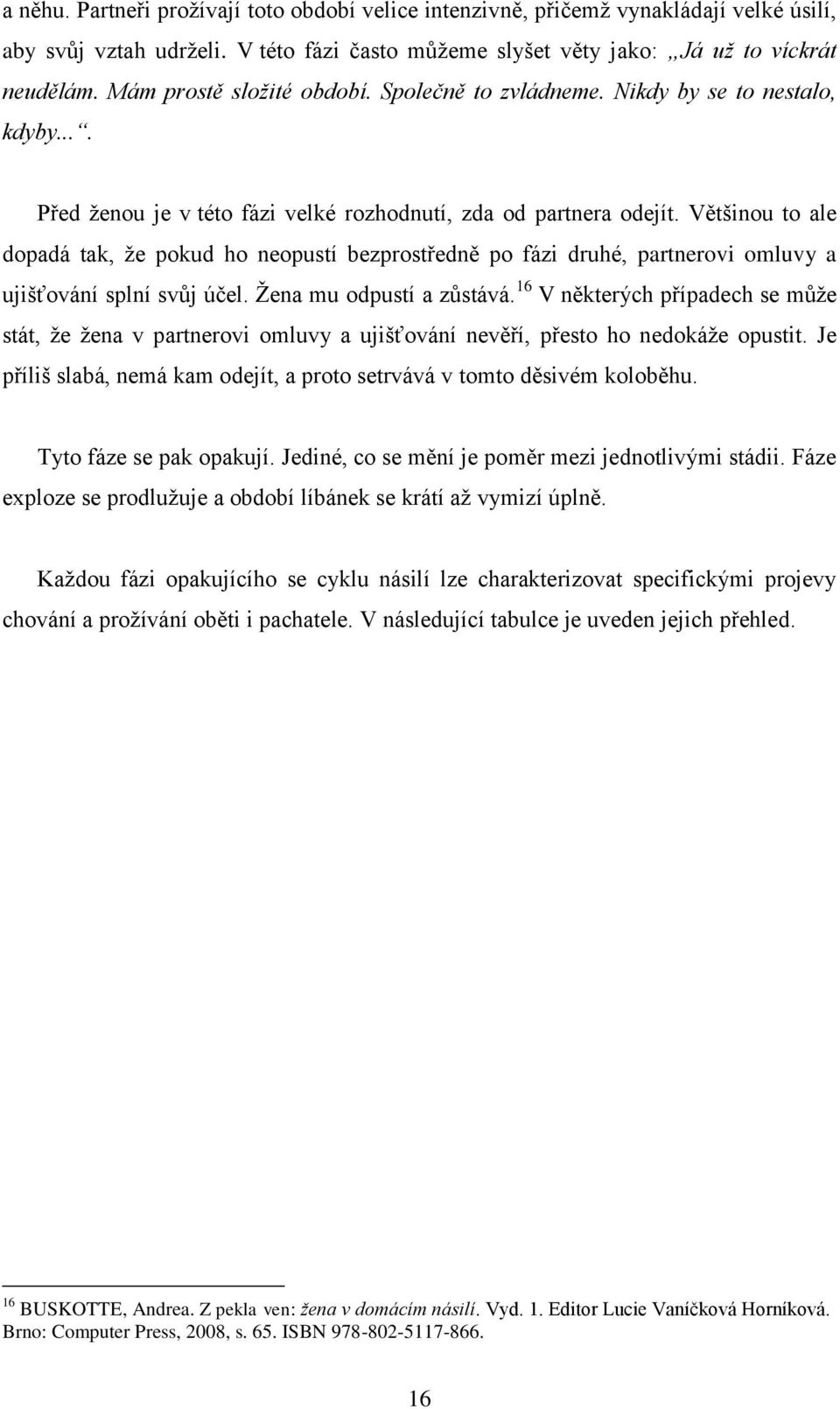 Většinou to ale dopadá tak, že pokud ho neopustí bezprostředně po fázi druhé, partnerovi omluvy a ujišťování splní svůj účel. Žena mu odpustí a zůstává.