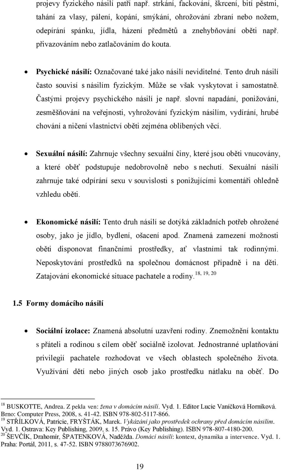 přivazováním nebo zatlačováním do kouta. Psychické násilí: Označované také jako násilí neviditelné. Tento druh násilí často souvisí s násilím fyzickým. Může se však vyskytovat i samostatně.