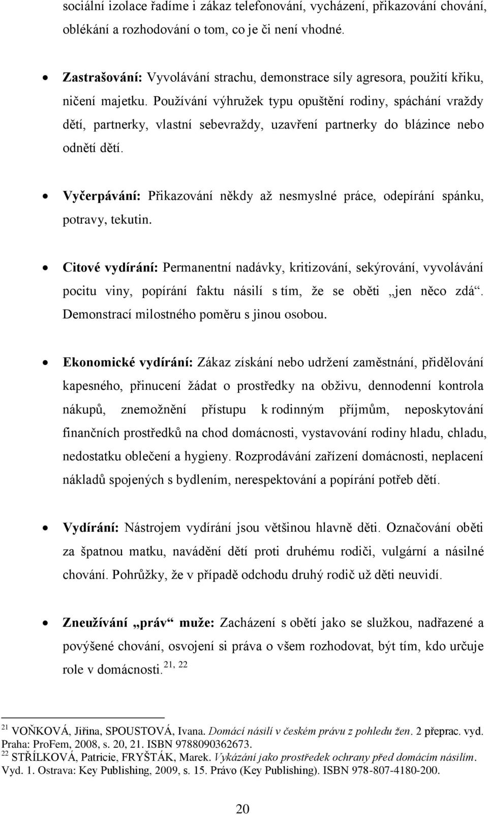 Používání výhružek typu opuštění rodiny, spáchání vraždy dětí, partnerky, vlastní sebevraždy, uzavření partnerky do blázince nebo odnětí dětí.