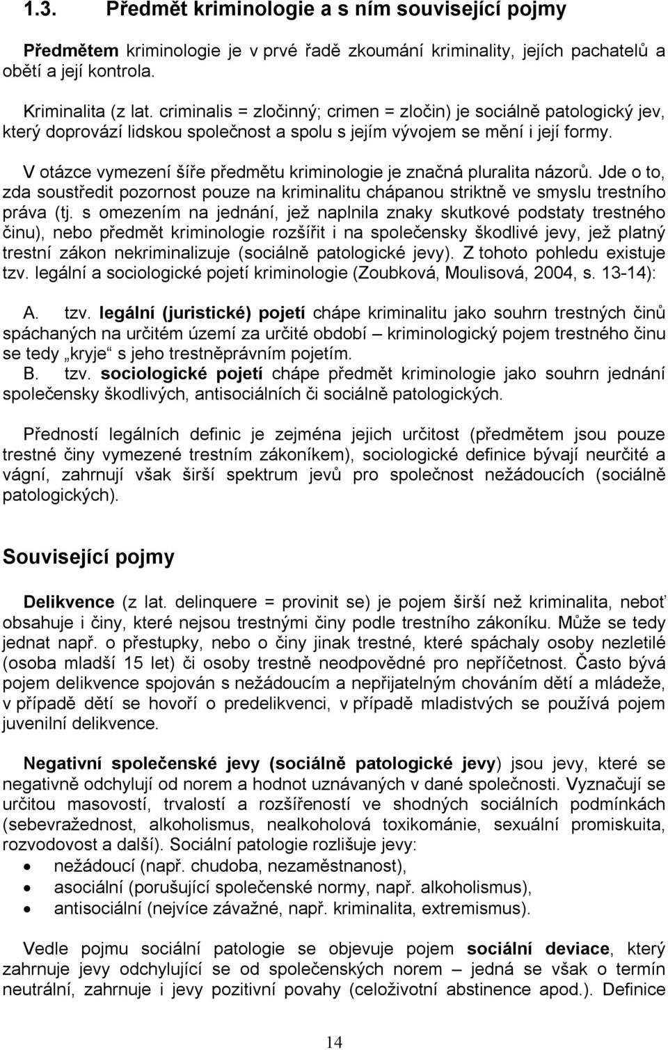 V otázce vymezení šíře předmětu kriminologie je značná pluralita názorů. Jde o to, zda soustředit pozornost pouze na kriminalitu chápanou striktně ve smyslu trestního práva (tj.