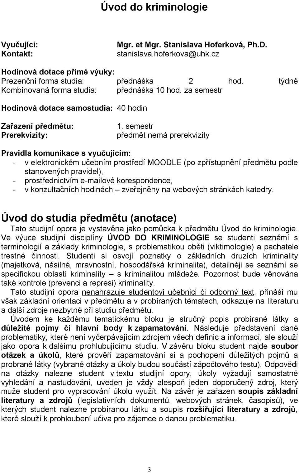 semestr předmět nemá prerekvizity Pravidla komunikace s vyučujícím: - v elektronickém učebním prostředí MOODLE (po zpřístupnění předmětu podle stanovených pravidel), - prostřednictvím e-mailové