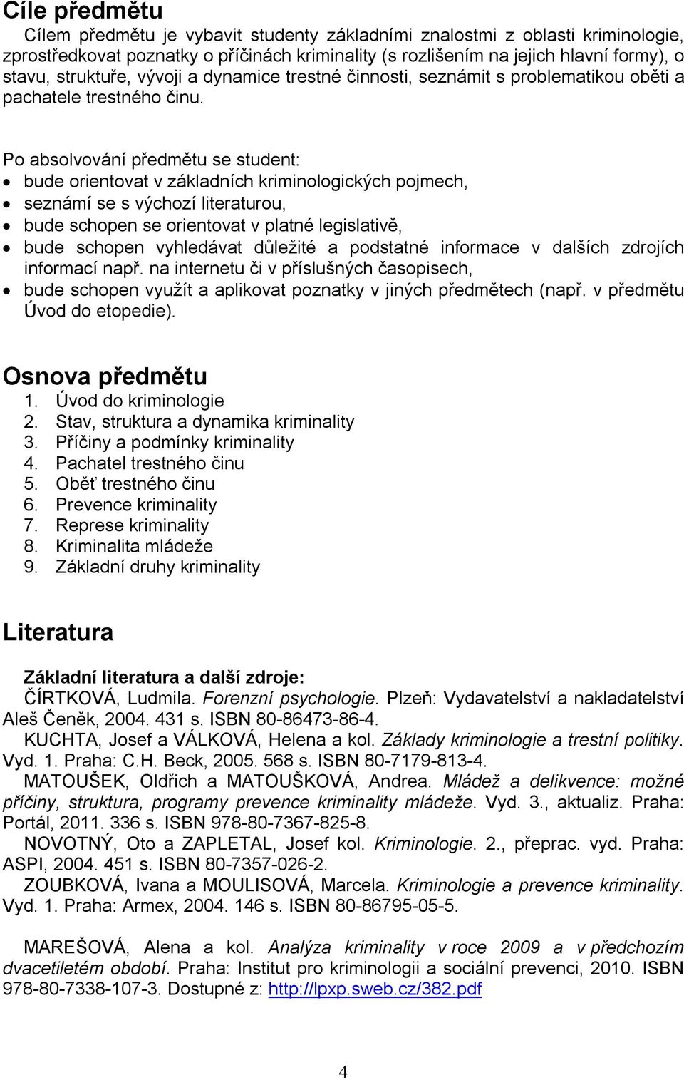 Po absolvování předmětu se student: bude orientovat v základních kriminologických pojmech, seznámí se s výchozí literaturou, bude schopen se orientovat v platné legislativě, bude schopen vyhledávat