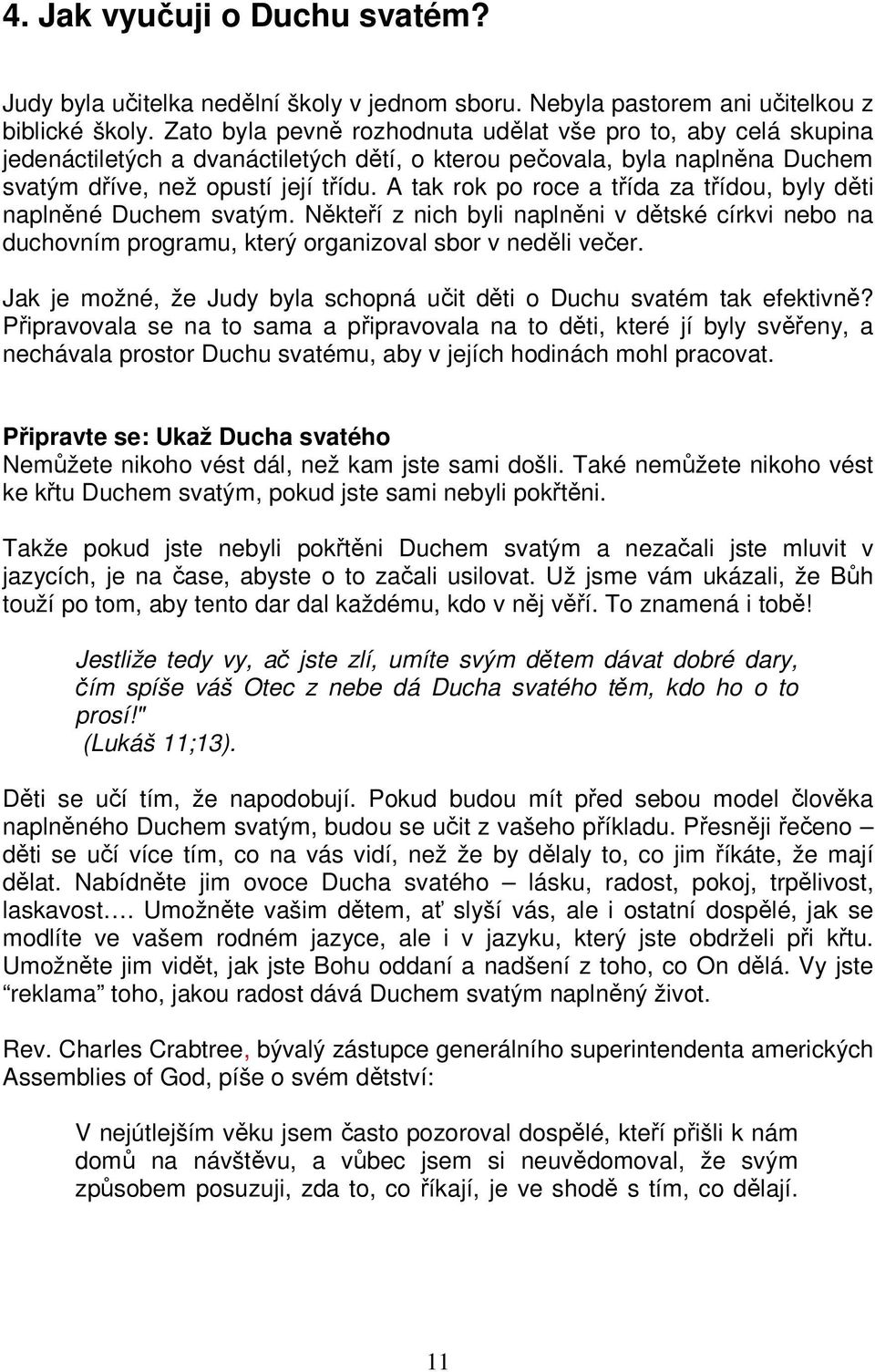 A tak rok po roce a třída za třídou, byly děti naplněné Duchem svatým. Někteří z nich byli naplněni v dětské církvi nebo na duchovním programu, který organizoval sbor v neděli večer.