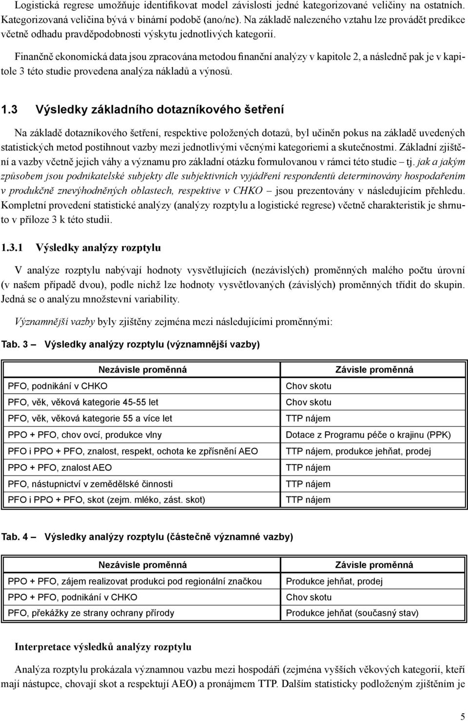 Finančně ekonomická data jsou zpracována metodou finanční analýzy v kapitole 2, a následně pak je v kapitole 3 této studie provedena analýza nákladů a výnosů. 1.