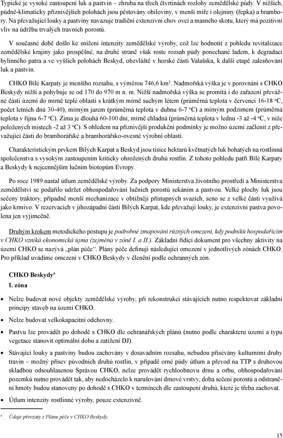 Na převažující louky a pastviny navazuje tradiční extenzivní chov ovcí a masného skotu, který má pozitivní vliv na údržbu trvalých travních porostů.