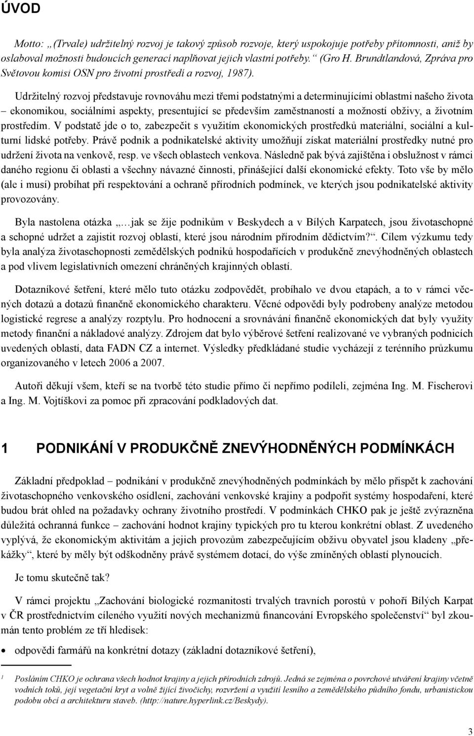 Udržitelný rozvoj představuje rovnováhu mezi třemi podstatnými a determinujícími oblastmi našeho života ekonomikou, sociálními aspekty, presentující se především zaměstnaností a možností obživy, a