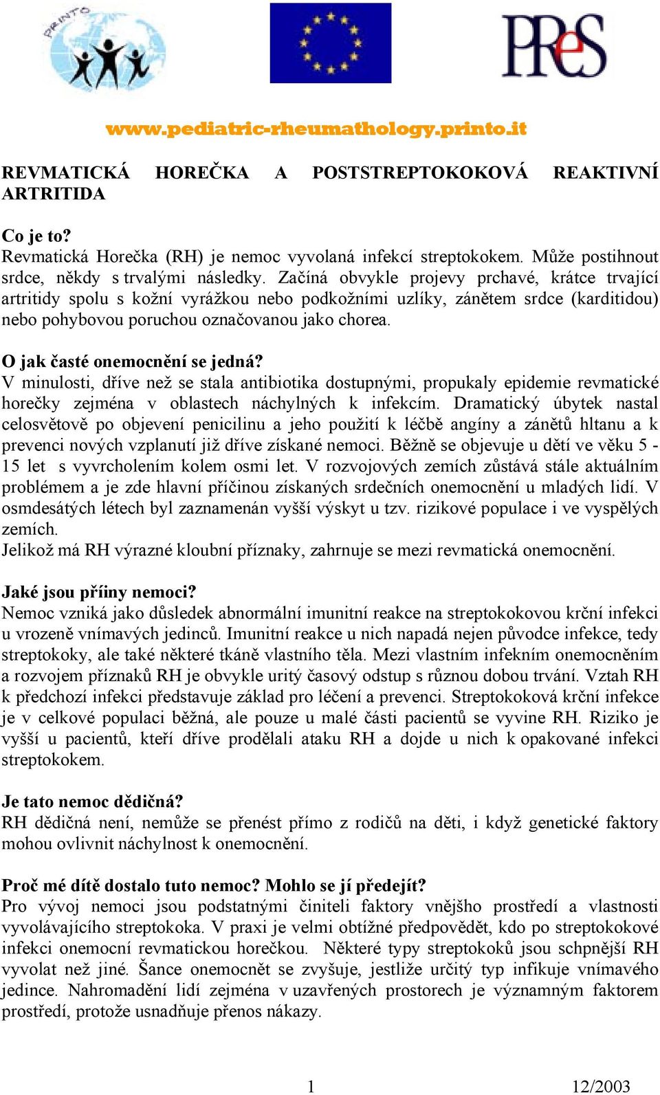 Začíná obvykle projevy prchavé, krátce trvající artritidy spolu s kožní vyrážkou nebo podkožními uzlíky, zánětem srdce (karditidou) nebo pohybovou poruchou označovanou jako chorea.