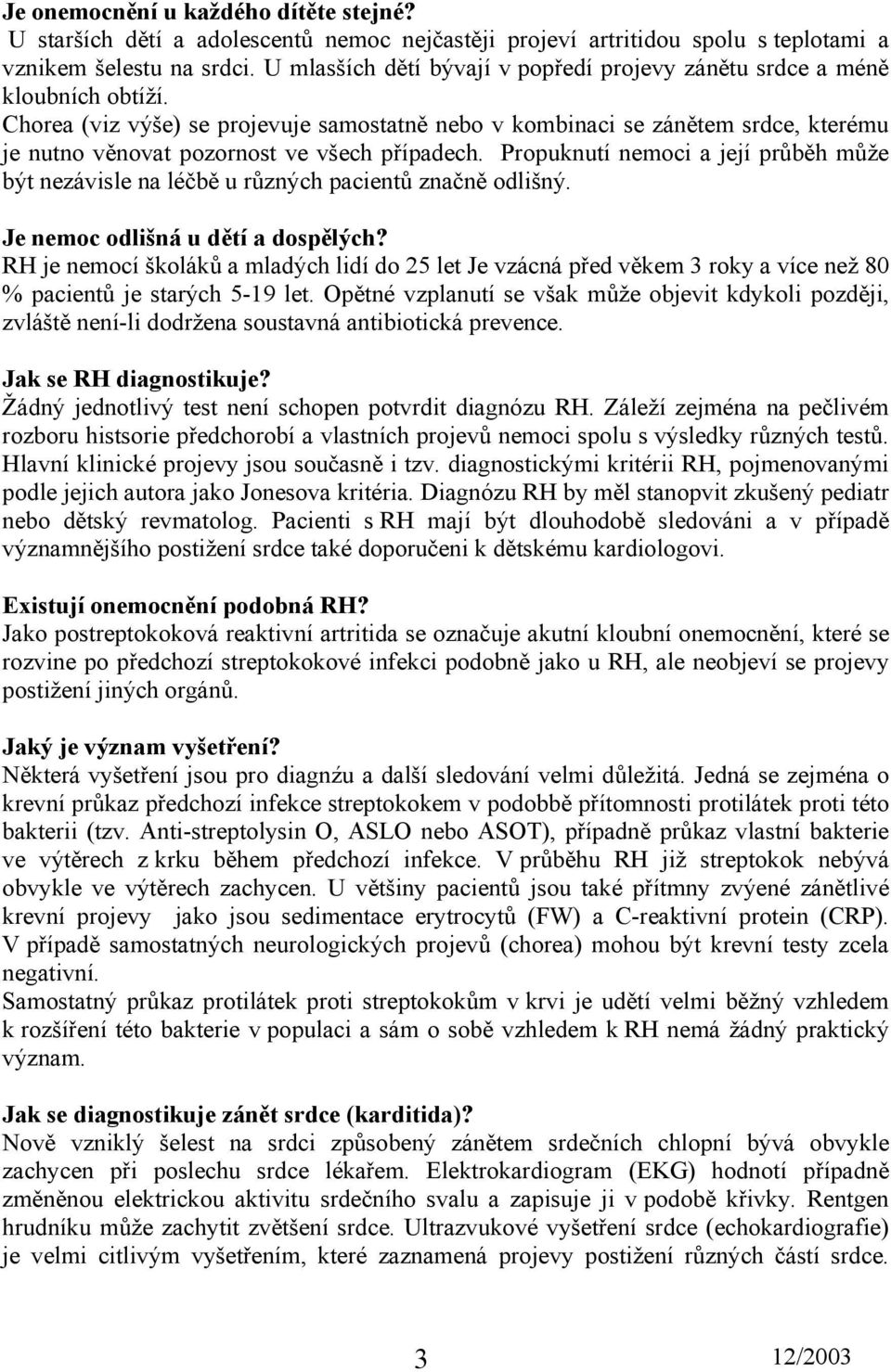 Chorea (viz výše) se projevuje samostatně nebo v kombinaci se zánětem srdce, kterému je nutno věnovat pozornost ve všech případech.