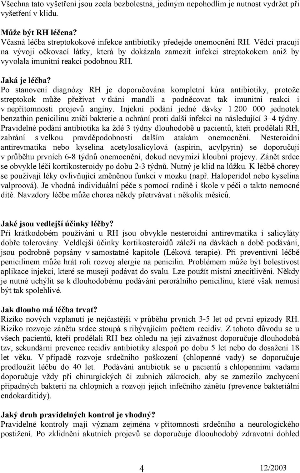 Po stanovení diagnózy RH je doporučována kompletní kúra antibiotiky, protože streptokok může přežívat v tkáni mandlí a podněcovat tak imunitní reakci i v nepřítomnosti projevů angíny.