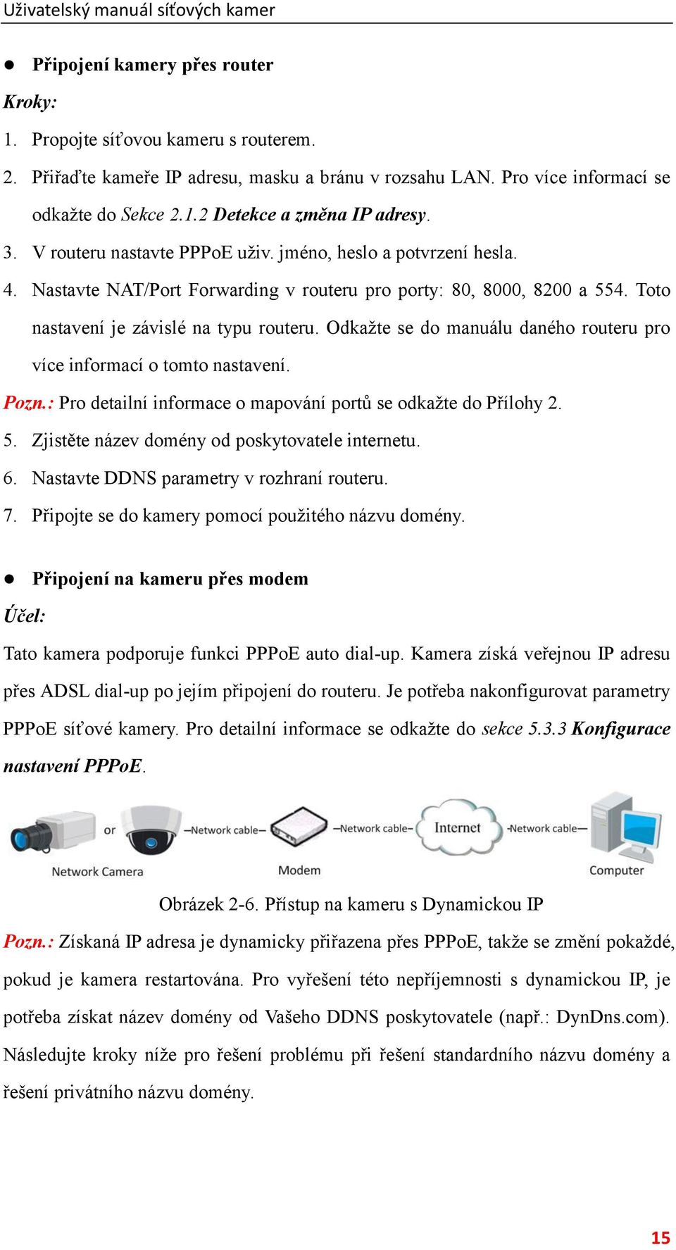 Odkažte se do manuálu daného routeru pro více informací o tomto nastavení. Pozn.: Pro detailní informace o mapování portů se odkažte do Přílohy 2. 5. Zjistěte název domény od poskytovatele internetu.