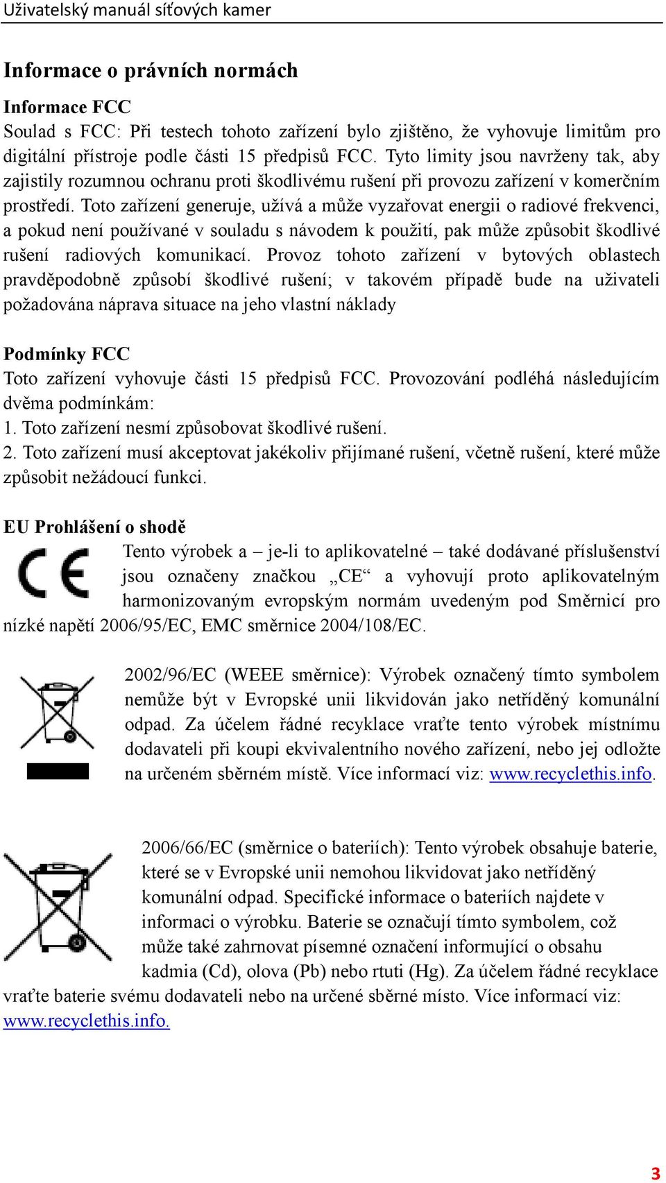 Toto zařízení generuje, užívá a může vyzařovat energii o radiové frekvenci, a pokud není používané v souladu s návodem k použití, pak může způsobit škodlivé rušení radiových komunikací.