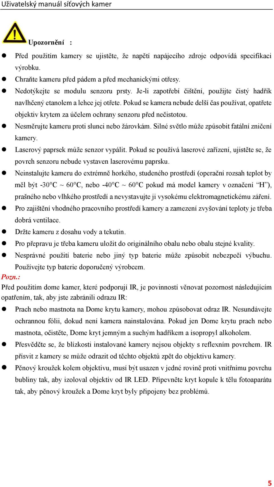 Nesměrujte kameru proti slunci nebo žárovkám. Silné světlo může způsobit fatální zničení kamery. Laserový paprsek může senzor vypálit.