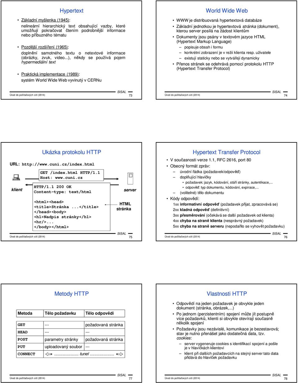 ..), někdy se používá pojem hypermediální text Praktická implementace (1989): systém World Wide Web vyvinutý v CERNu World Wide Web WWW je distribuovaná hypertextová databáze Základní jednotkou je