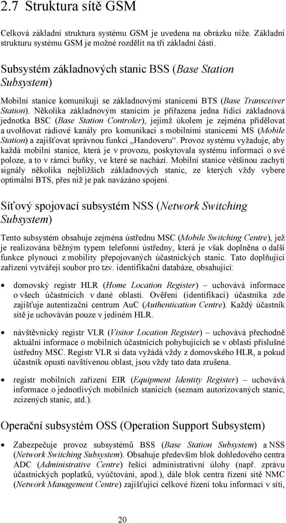 Několika základnovým stanicím je přiřazena jedna řídicí základnová jednotka BSC (Base Station Controler), jejímž úkolem je zejména přidělovat a uvolňovat rádiové kanály pro komunikaci s mobilními