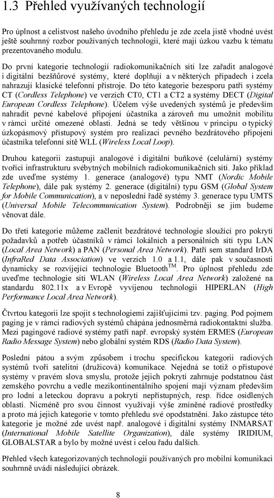 Do první kategorie technologií radiokomunikačních sítí lze zařadit analogové i digitální bezšňůrové systémy, které doplňují a v některých případech i zcela nahrazují klasické telefonní přístroje.