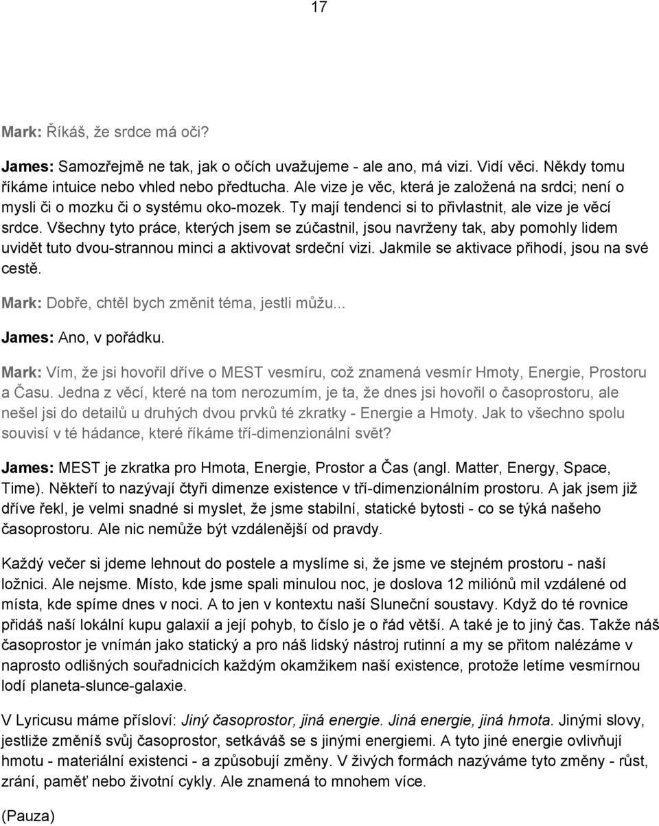 Všechny tyto práce, kterých jsem se zúčastnil, jsou navrženy tak, aby pomohly lidem uvidět tuto dvou strannou minci a aktivovat srdeční vizi. Jakmile se aktivace přihodí, jsou na své cestě.