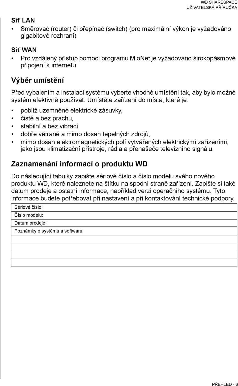 Umístěte zařízení do místa, které je: poblíž uzemněné elektrické zásuvky, čisté a bez prachu, stabilní a bez vibrací, dobře větrané a mimo dosah tepelných zdrojů, mimo dosah elektromagnetických polí