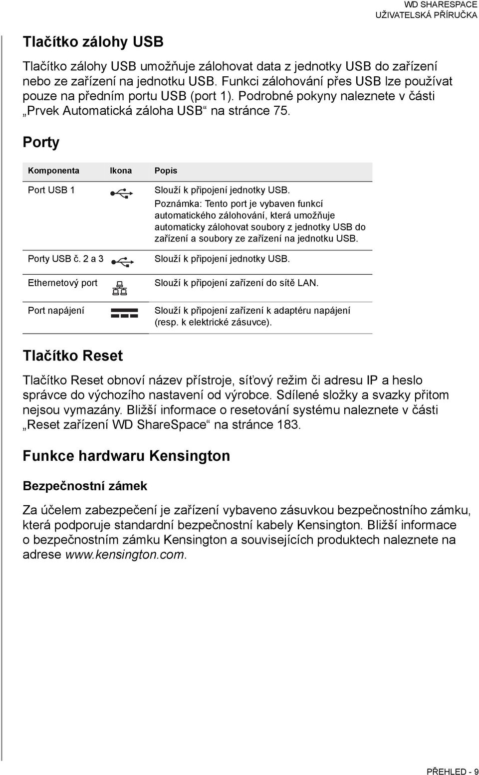 Porty Komponenta Ikona Popis Port USB 1 Porty USB č. 2 a 3 Ethernetový port Port napájení Slouží k připojení jednotky USB.