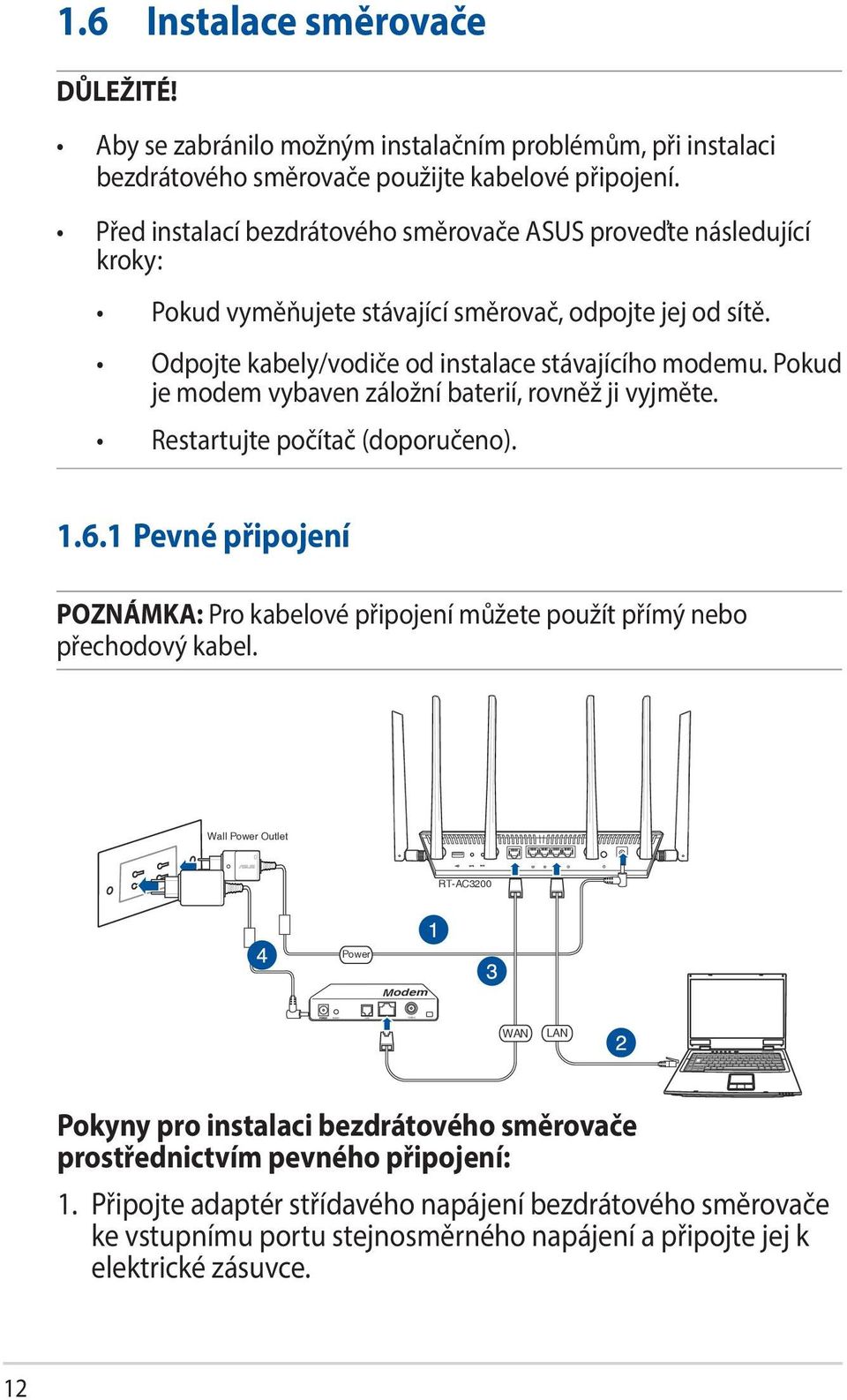 Pokud je modem vybaven záložní baterií, rovněž ji vyjměte. Restartujte počítač (doporučeno). 1.6.1 Pevné připojení POZNÁMKA: Pro kabelové připojení můžete použít přímý nebo přechodový kabel.