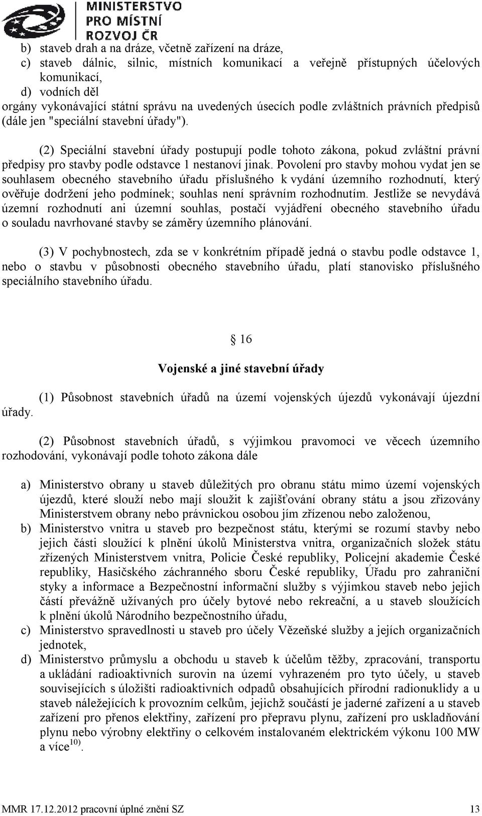 (2) Speciální stavební úřady postupují podle tohoto zákona, pokud zvláštní právní předpisy pro stavby podle odstavce 1 nestanoví jinak.