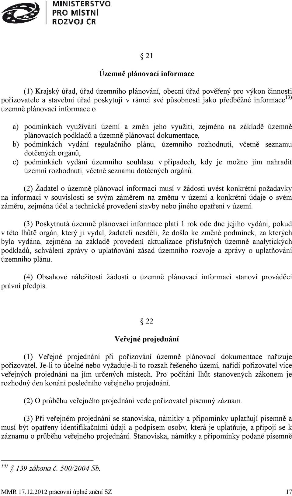 plánu, územního rozhodnutí, včetně seznamu dotčených orgánů, c) podmínkách vydání územního souhlasu v případech, kdy je možno jím nahradit územní rozhodnutí, včetně seznamu dotčených orgánů.