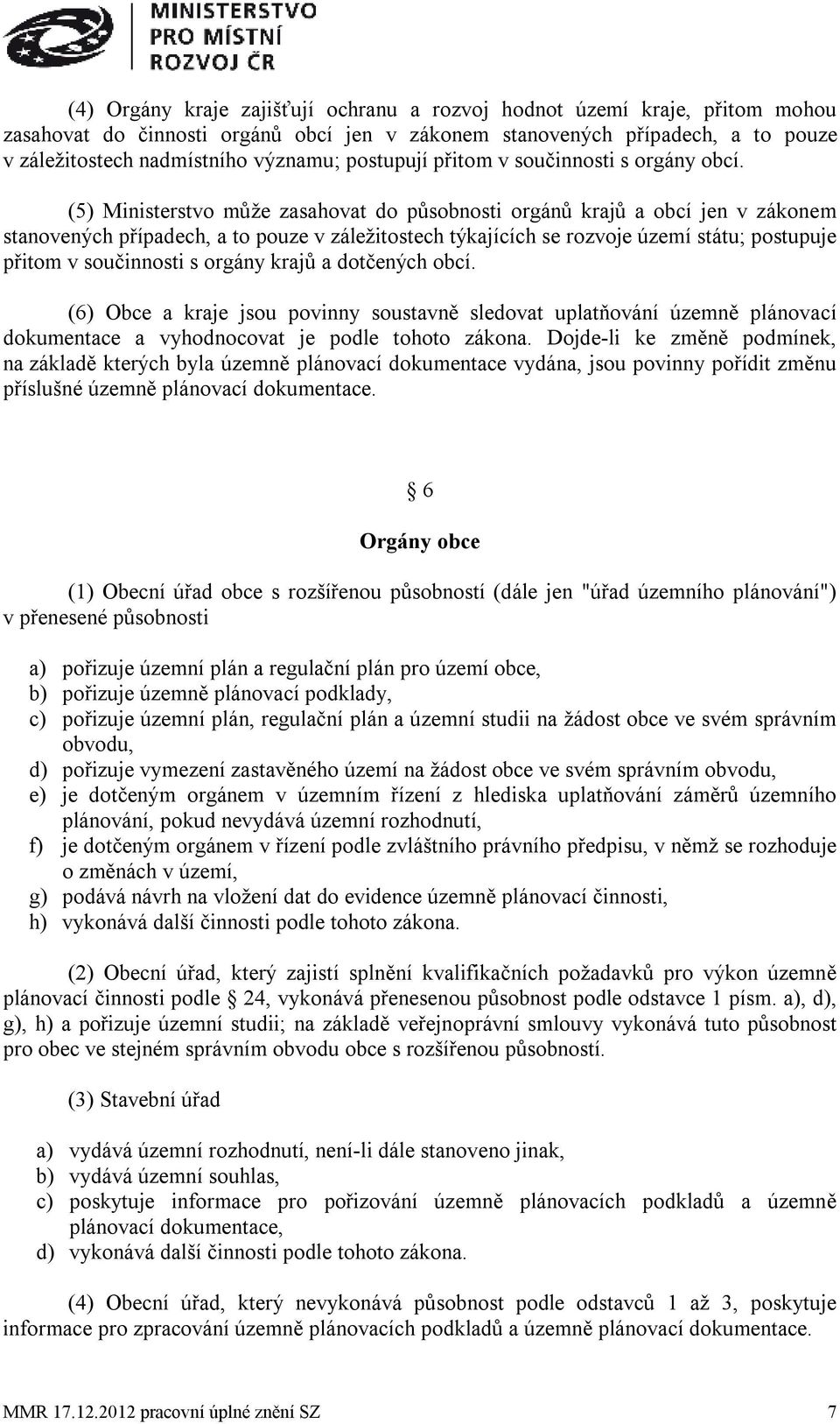 (5) Ministerstvo může zasahovat do působnosti orgánů krajů a obcí jen v zákonem stanovených případech, a to pouze v záležitostech týkajících se rozvoje území státu; postupuje přitom v součinnosti s