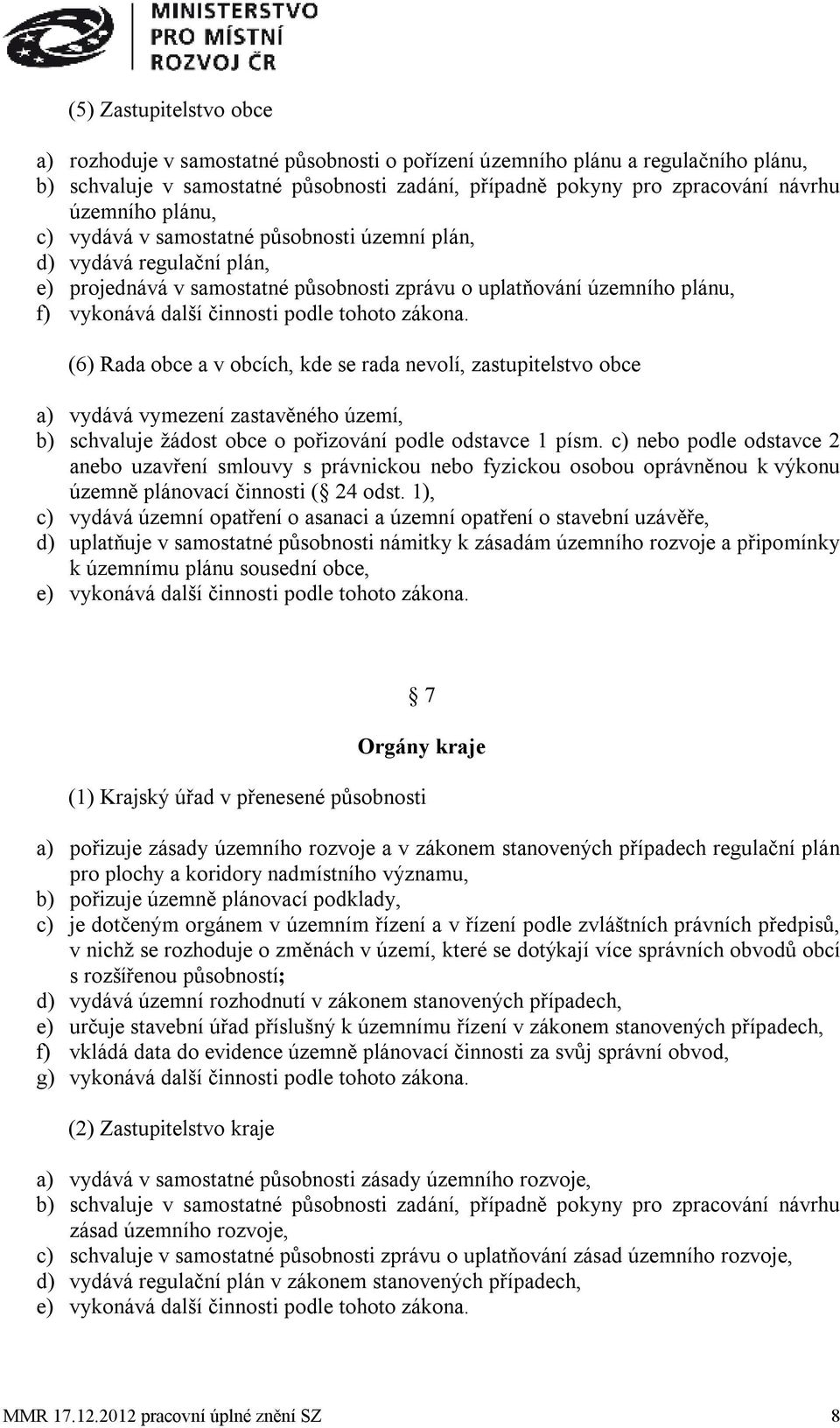 zákona. (6) Rada obce a v obcích, kde se rada nevolí, zastupitelstvo obce a) vydává vymezení zastavěného území, b) schvaluje žádost obce o pořizování podle odstavce 1 písm.