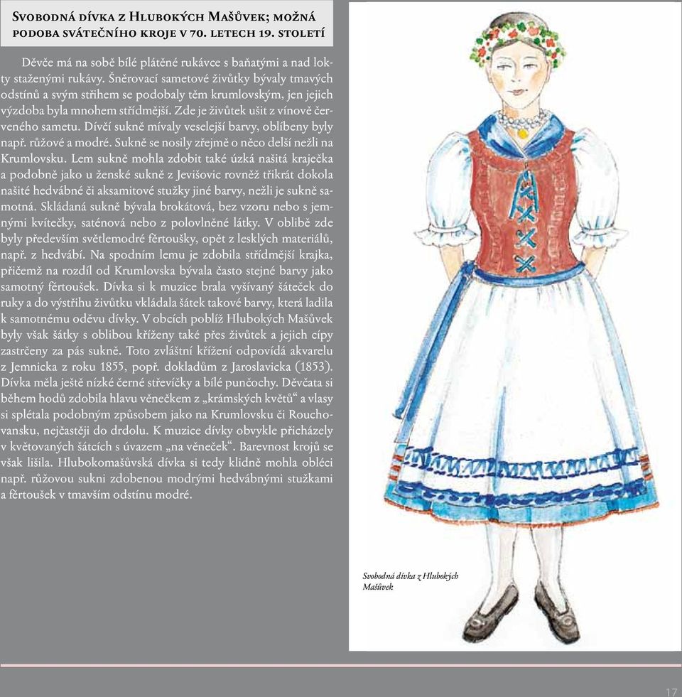 Dívčí sukně mívaly veselejší barvy, oblíbeny byly např. růžové a modré. Sukně se nosily zřejmě o něco delší nežli na Krumlovsku.
