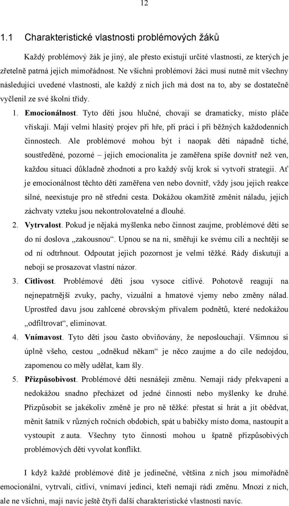 Tyto děti jsou hlučné, chovají se dramaticky, místo pláče vřískají. Mají velmi hlasitý projev při hře, při práci i při běžných každodenních činnostech.