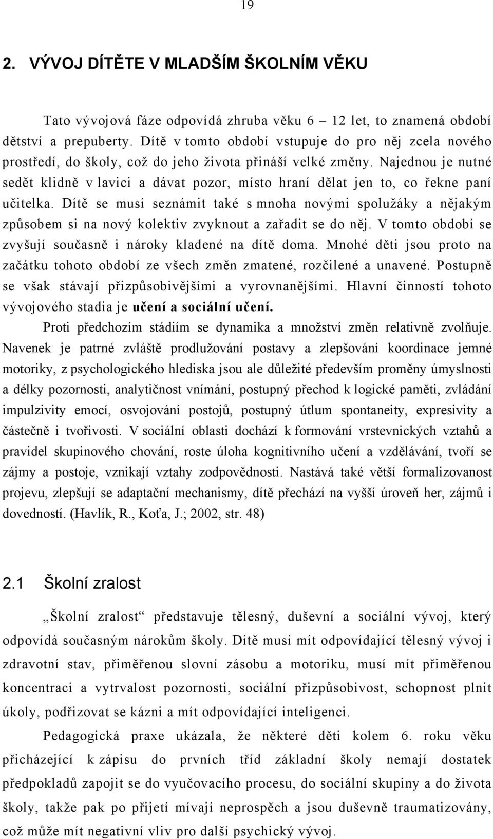 Najednou je nutné sedět klidně v lavici a dávat pozor, místo hraní dělat jen to, co řekne paní učitelka.