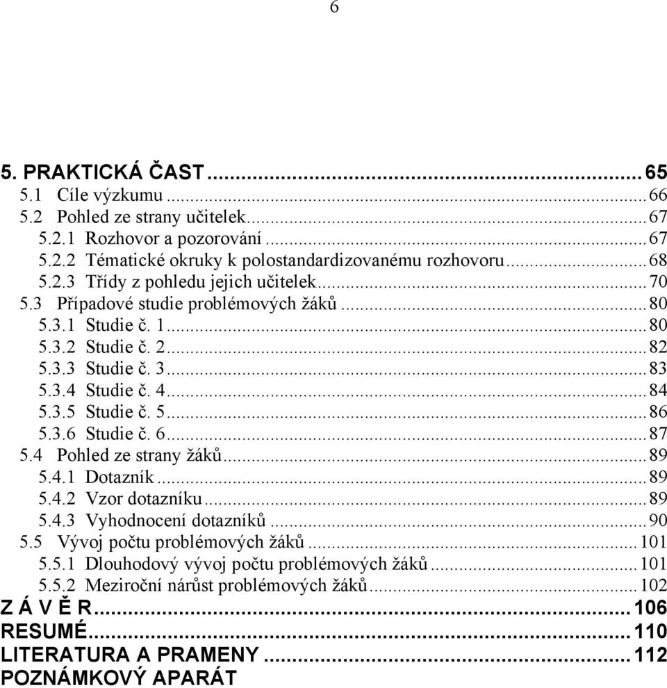 ..87 5.4 Pohled ze strany žáků...89 5.4.1 Dotazník...89 5.4.2 Vzor dotazníku...89 5.4.3 Vyhodnocení dotazníků...90 5.5 Vývoj počtu problémových žáků...101 5.5.1 Dlouhodový vývoj počtu problémových žáků.