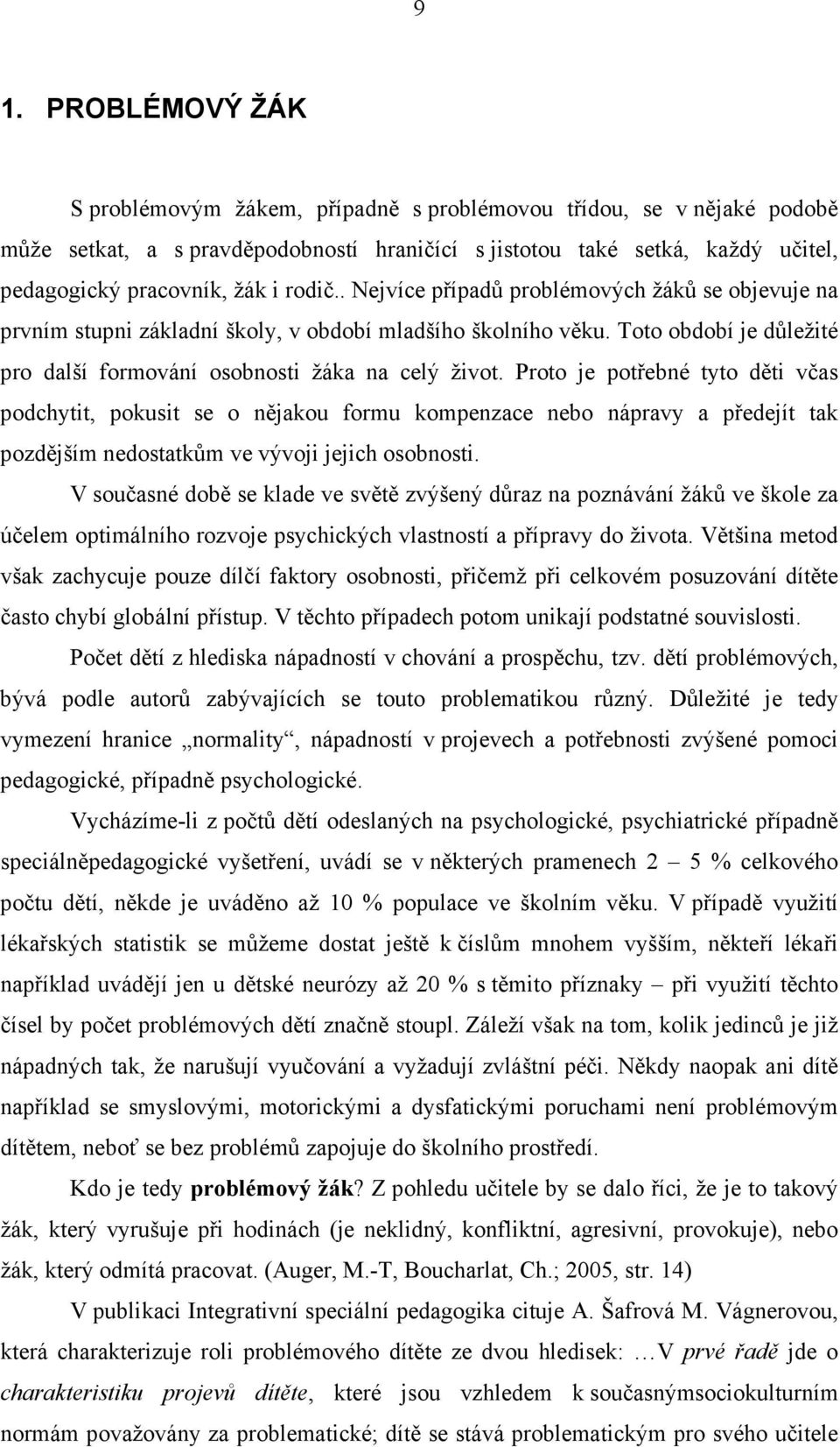 Proto je potřebné tyto děti včas podchytit, pokusit se o nějakou formu kompenzace nebo nápravy a předejít tak pozdějším nedostatkům ve vývoji jejich osobnosti.