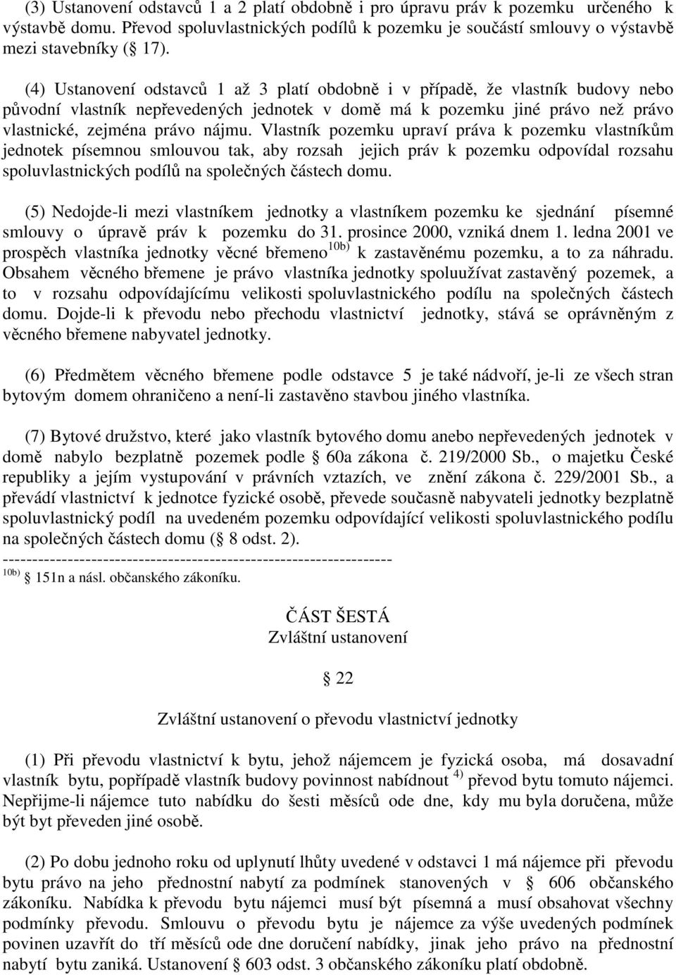 Vlastník pozemku upraví práva k pozemku vlastníkm jednotek písemnou smlouvou tak, aby rozsah jejich práv k pozemku odpovídal rozsahu spoluvlastnických podíl na spolených ástech domu.