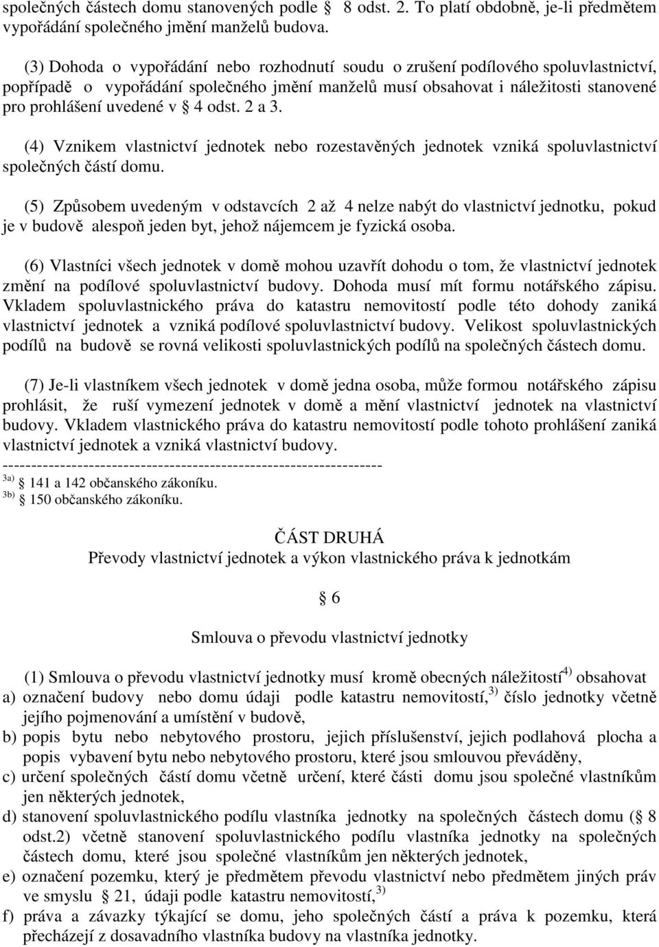 2 a 3. (4) Vznikem vlastnictví jednotek nebo rozestavných jednotek vzniká spoluvlastnictví spolených ástí domu.